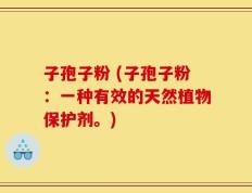 子孢子粉 (子孢子粉：一种有效的天然植物保护剂。)