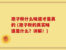 孢子粉什么味道才是真的 (孢子粉的真实味道是什么？详解！)