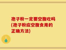 孢子粉一定要空腹吃吗(孢子粉应空腹食用的正确方法)