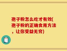 孢子粉怎么吃才有效(孢子粉的正确食用方法，让你受益无穷)