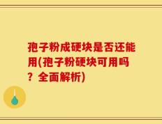 孢子粉成硬块是否还能用(孢子粉硬块可用吗？全面解析)