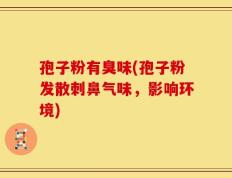 孢子粉有臭味(孢子粉发散刺鼻气味，影响环境)