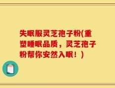 失眠服灵芝孢子粉(重塑睡眠品质，灵芝孢子粉帮你安然入眠！)