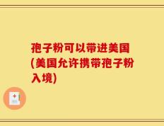孢子粉可以带进美国 (美国允许携带孢子粉入境)