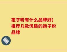 孢子粉有什么品牌好(推荐几款优质的孢子粉品牌