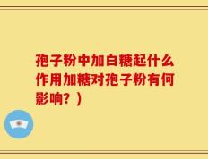 孢子粉中加白糖起什么作用加糖对孢子粉有何影响？)