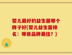 婴儿最好的益生菌哪个牌子好(婴儿益生菌排名：哪些品牌最佳？)