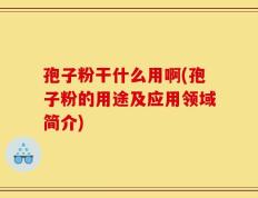 孢子粉干什么用啊(孢子粉的用途及应用领域简介)