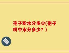 孢子粉水分多少(孢子粉中水分多少？)
