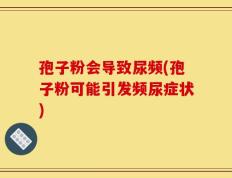 孢子粉会导致尿频(孢子粉可能引发频尿症状)