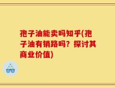 孢子油能卖吗知乎(孢子油有销路吗？探讨其商业价值)