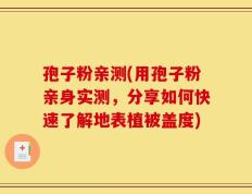 孢子粉亲测(用孢子粉亲身实测，分享如何快速了解地表植被盖度)