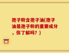 孢子粉含孢子油(孢子油是孢子粉的重要成分，你了解吗？)