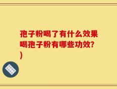 孢子粉喝了有什么效果喝孢子粉有哪些功效？)