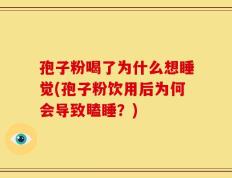 孢子粉喝了为什么想睡觉(孢子粉饮用后为何会导致瞌睡？)