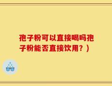孢子粉可以直接喝吗孢子粉能否直接饮用？)