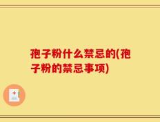 孢子粉什么禁忌的(孢子粉的禁忌事项)