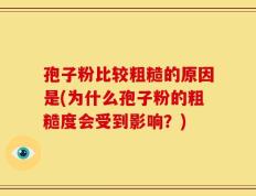孢子粉比较粗糙的原因是(为什么孢子粉的粗糙度会受到影响？)