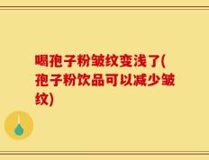喝孢子粉皱纹变浅了(孢子粉饮品可以减少皱纹)