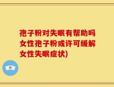 孢子粉对失眠有帮助吗女性孢子粉或许可缓解女性失眠症状)