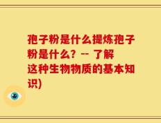 孢子粉是什么提炼孢子粉是什么？-- 了解这种生物物质的基本知识)