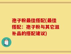 孢子粉最佳搭配(最佳搭配：孢子粉与其它滋补品的搭配建议)