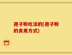 孢子粉吃法的(孢子粉的食用方式)