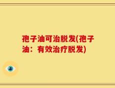 孢子油可治脱发(孢子油：有效治疗脱发)