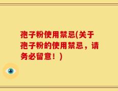 孢子粉使用禁忌(关于孢子粉的使用禁忌，请务必留意！)