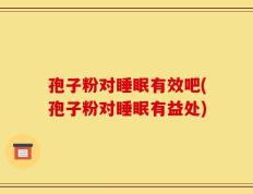 孢子粉对睡眠有效吧(孢子粉对睡眠有益处)