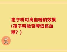 孢子粉对高血糖的效果(孢子粉能否降低高血糖？)
