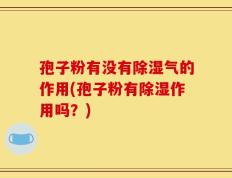 孢子粉有没有除湿气的作用(孢子粉有除湿作用吗？)