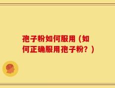 孢子粉如何服用 (如何正确服用孢子粉？)