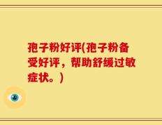孢子粉好评(孢子粉备受好评，帮助舒缓过敏症状。)