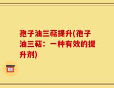 孢子油三萜提升(孢子油三萜：一种有效的提升剂)