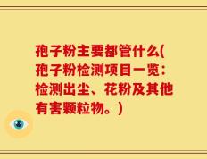 孢子粉主要都管什么(孢子粉检测项目一览：检测出尘、花粉及其他有害颗粒物。)