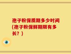孢子粉保质期多少时间(孢子粉保鲜期限有多长？)
