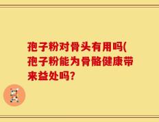孢子粉对骨头有用吗(孢子粉能为骨骼健康带来益处吗？