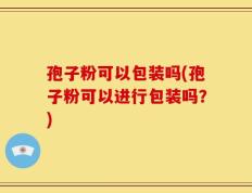 孢子粉可以包装吗(孢子粉可以进行包装吗？)