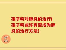 孢子粉对肺炎的治疗(孢子粉或许有望成为肺炎的治疗方法)