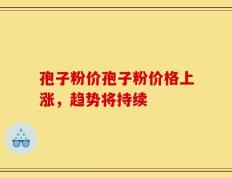 孢子粉价孢子粉价格上涨，趋势将持续