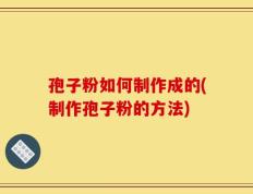 孢子粉如何制作成的(制作孢子粉的方法)
