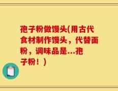 孢子粉做馒头(用古代食材制作馒头，代替面粉，调味品是...孢子粉！)