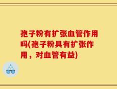 孢子粉有扩张血管作用吗(孢子粉具有扩张作用，对血管有益)