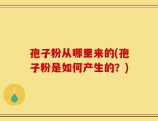 孢子粉从哪里来的(孢子粉是如何产生的？)