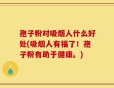 孢子粉对吸烟人什么好处(吸烟人有福了！孢子粉有助于健康。)
