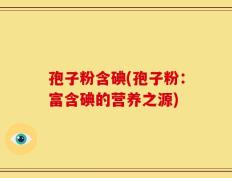 孢子粉含碘(孢子粉：富含碘的营养之源)