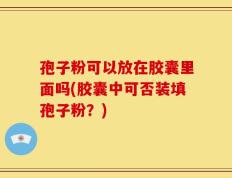 孢子粉可以放在胶囊里面吗(胶囊中可否装填孢子粉？)