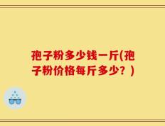 孢子粉多少钱一斤(孢子粉价格每斤多少？)