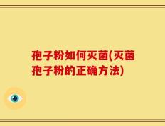 孢子粉如何灭菌(灭菌孢子粉的正确方法)